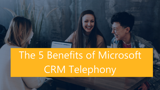 The 5 Benefits of Microsoft CRM Telephony